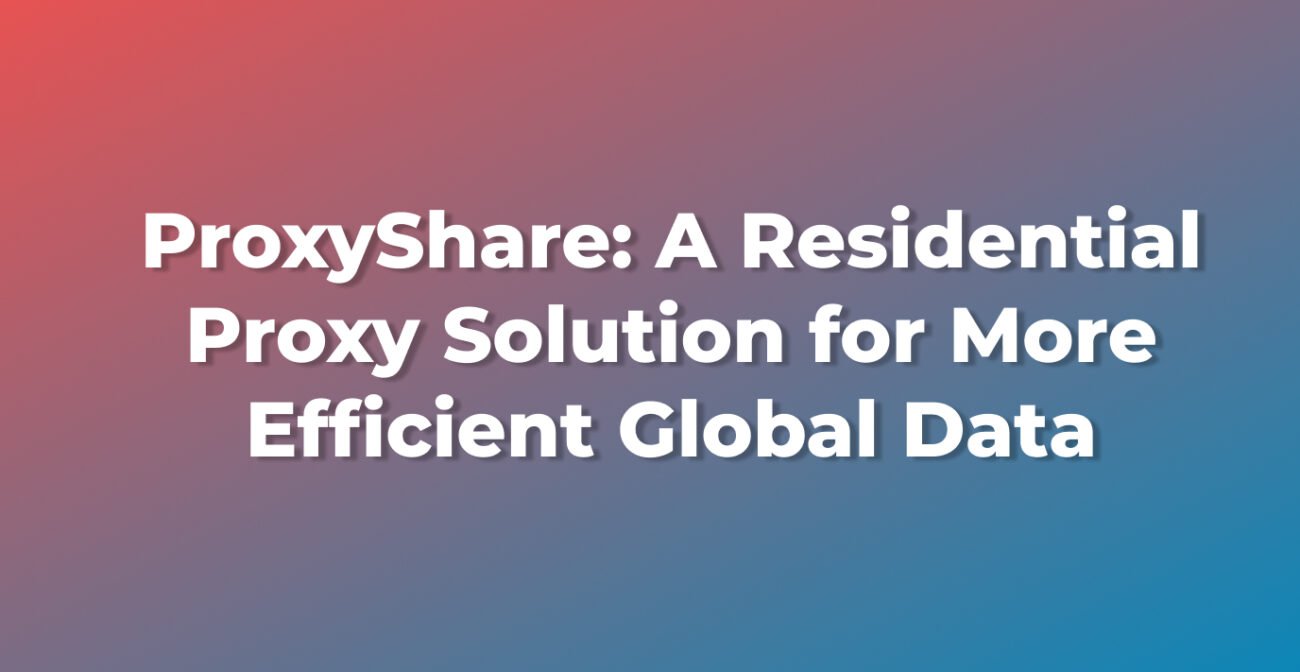 ProxyShare: A Residential Proxy Solution for More Efficient Global Data