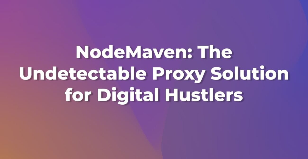 NodeMaven: The Undetectable Proxy Solution for Digital Hustlers